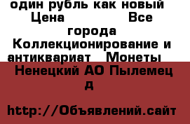 один рубль как новый › Цена ­ 150 000 - Все города Коллекционирование и антиквариат » Монеты   . Ненецкий АО,Пылемец д.